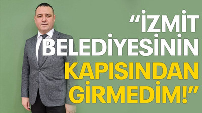 İzmit Belediyesinin kapısından girmedim!