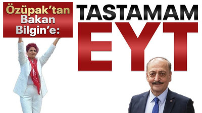 Özüpak’tan Bakan Bilgin’e: Tastamam EYT