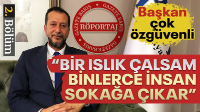 Başkan çok özgüvenli... Bir ıslık çalsam binlerce insan sokağa çıkar