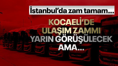 İstanbul’da zam tamam… Kocaeli’de ulaşım zammı yarın görüşülecek ama…