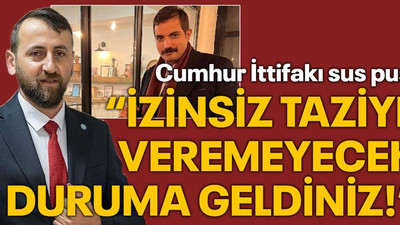 Cumhur İttifakı sus pus! “İzinsiz taziye veremeyecek duruma geldiniz”