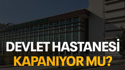 Devlet hastanesi kapanıyor mu?
