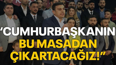 “Cumhurbaşkanını bu masadan çıkartacağız”