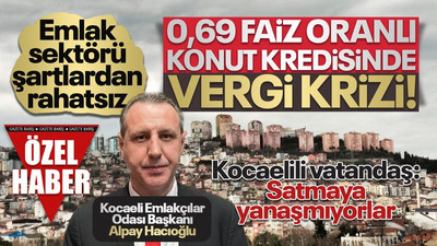 0,69 faiz oranlı konut kredisinde vergi krizi! Emlak sektörü, şartlardan rahatsız