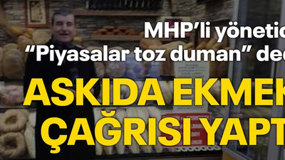 MHP’li yönetici “Piyasalar toz duman” dedi Askıda ekmek çağrısı yaptı