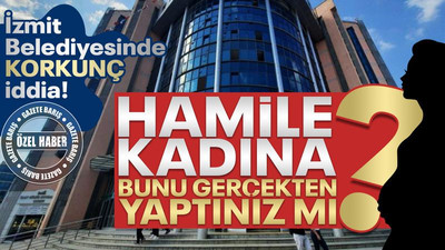 Hamile kadına bunu gerçekten yaptınız mı? İzmit Belediyesinde korkunç iddia!