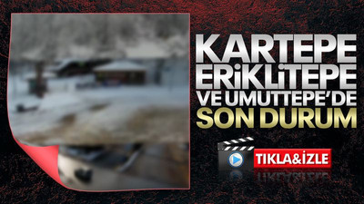 Kartepe, Eriklitepe ve Umuttepe’de son durum