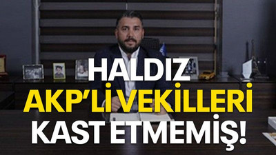 Haldız AKP’li vekilleri kast etmemiş!