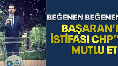 BEĞENEN BEĞENENE, Başaran’ın istifası CHP’yi mutlu etti