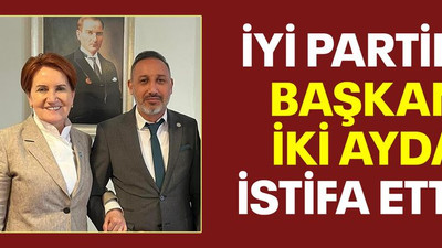 İYİ Partili başkan iki ayda istifa etti