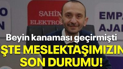 Beyin kanaması geçirmişti İşte meslektaşımızın son durumu!