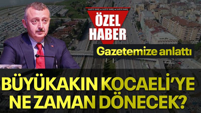 Gazetemize anlattı, Büyükakın Kocaeli’ye ne zaman dönecek?