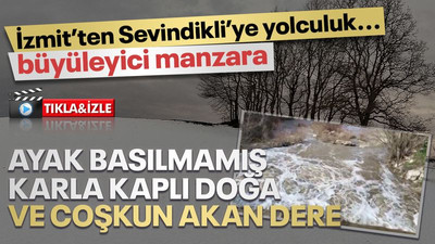İzmit’ten Sevindikli’ye... Ayak basılmamış karla kaplı doğa ve coşkun akan dere...