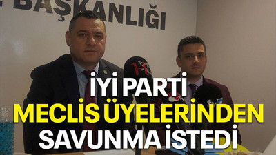 İYİ Parti meclis üyelerinden savunma istedi