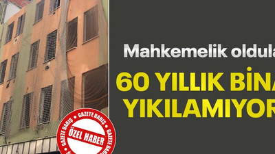 Mahkemelik oldular 60 yıllık bina yıkılamıyor!