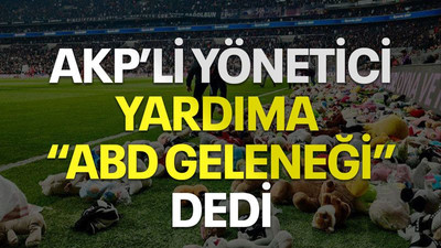 AKP’li yönetici yardıma “ABD geleneği” dedi