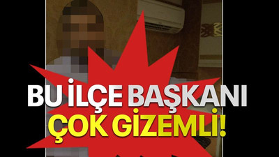 Bu ilçe başkanı çok gizemli!
