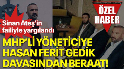 Sinan Ateş’in failiyle yargılandı, MHP’li yöneticiye Hasan Ferit Gedik davasından beraat!