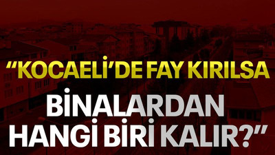 “Kocaeli’de fay kırılsa binalardan hangi biri kalır?”