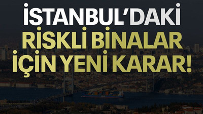 İstanbul'daki riskli binalar için yeni karar!