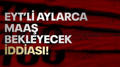 EYT’li aylarca maaş bekleyecek iddiası!