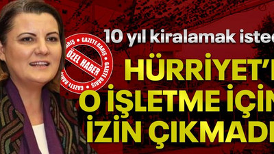 10 yıl kiralamak istedi, Hürriyet’e o işletme için izin çıkmadı!
