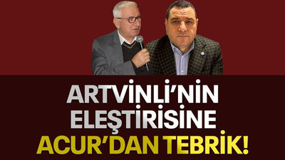 Artvinli’nin eleştirisine Acur’dan tebrik