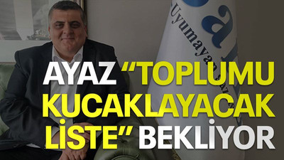 Ayaz “toplumu kucaklayacak liste” bekliyor