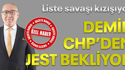 Liste savaşı kızışıyor, Demir CHP’den jest bekliyor
