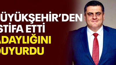 Büyükşehir’den istifa etti, adaylığını duyurdu