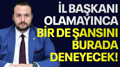 İl başkanı olamayınca bir de şansını burada deneyecek!