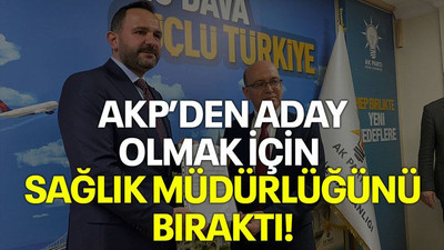 AKP’den aday olmak için sağlık müdürlüğünü bıraktı!
