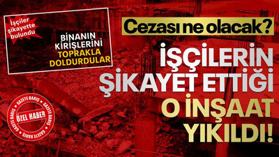 İşçilerin şikayet ettiği o inşaat yıkıldı! Cezası ne olacak?