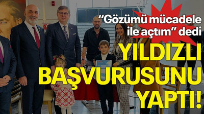 “Gözümü mücadele ile açtım” dedi, Yıldızlı başvurusunu yaptı!