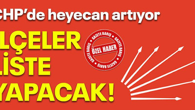 CHP’de heyecan artıyor, ilçeler liste yapacak!