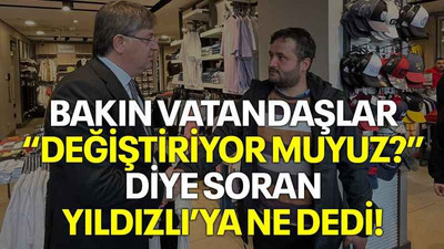 Bakın vatandaşlar “Değiştiriyor muyuz?” diye soran Yıldızlı’ya ne dedi!