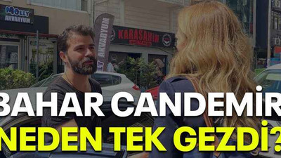 Bahar Candemir neden tek gezdi?