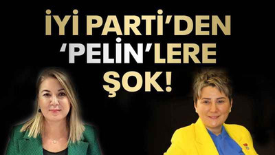 İYİ Parti'den 'Pelin'lere şok!
