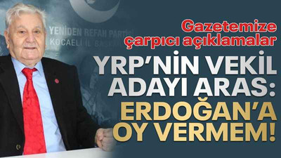 Yeniden Refah Partisi vekil adayı Aras: Erdoğan’a oy vermem!