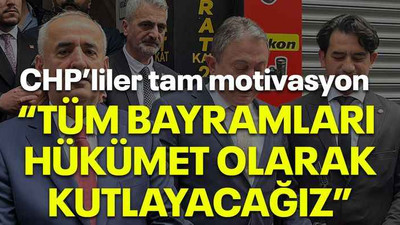 CHP’liler tam motivasyon “Tüm bayramları hükümet olarak kutlayacağız”