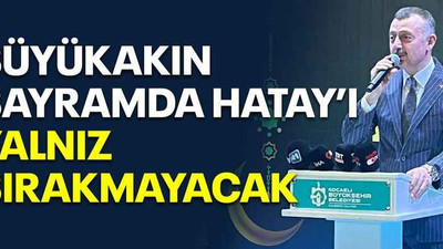 Büyükakın bayramda Hatay’ı yalnız bırakmayacak