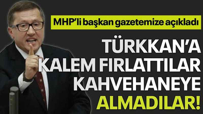 MHP’li başkan gazetemize açıkladı, Türkkan’a kalem fırlattılar, kahvehaneye almadılar!