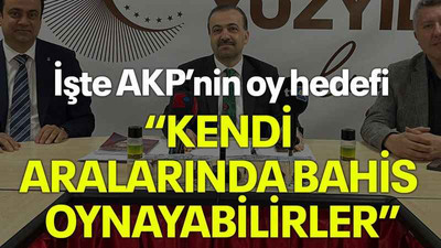 İşte AKP’nin oy hedefi “Kendi aralarında bahis oynayabilirler”