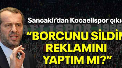 Sancaklı’dan Kocaelispor çıkışı! “Borcunu sildim, reklamını yaptım mı?”