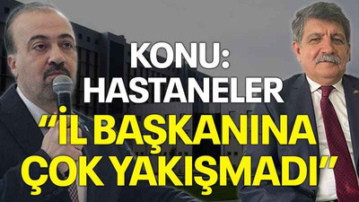 KONU: HASTANELER “İL BAŞKANINA ÇOK YAKIŞMADI”