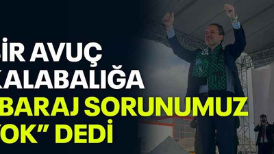 Bir avuç kalabalığa “Baraj sorunumuz yok” dedi