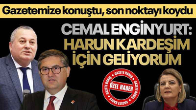 Cemal Enginyurt gazetemize konuştu: Harun kardeşim için geliyorum