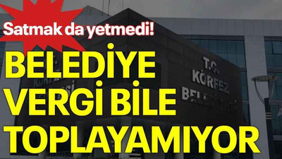 Satmak da yetmedi! Belediye vergi bile toplayamıyor