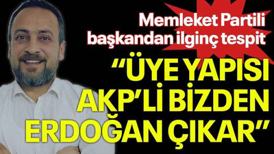 Memleket Partili başkandan ilginç tespit “Üye yapısı AKP’li bizden Erdoğan çıkar”