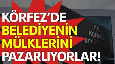 Körfez’de belediyenin mülklerini pazarlıyorlar!